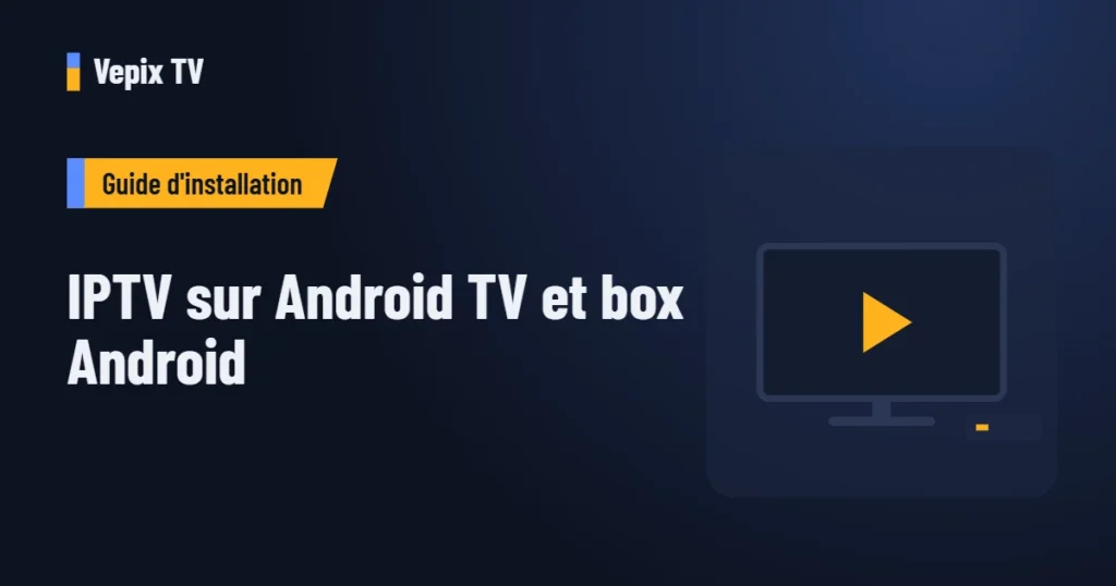 IPTV sur Android TV et box Android : guide d'installation Vepix TV