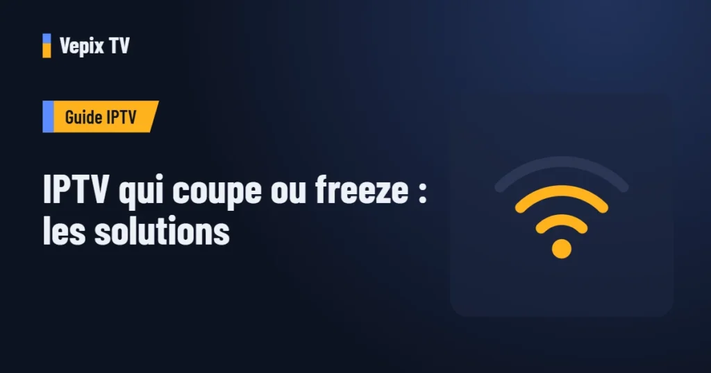 IPTV qui coupe ou freeze : les solutions : guide iptv Vepix TV